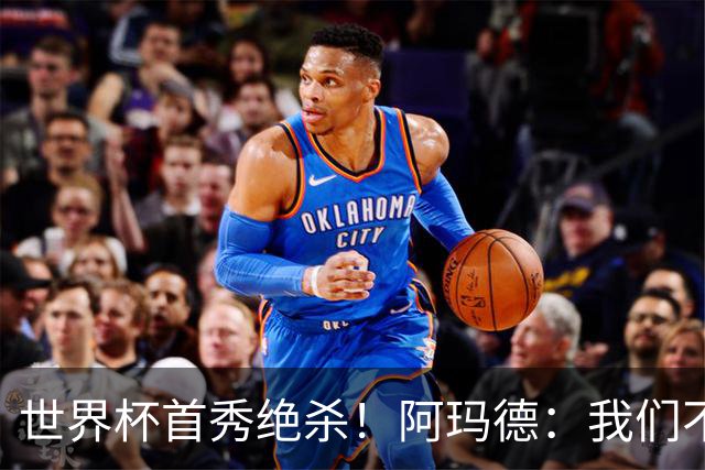世界杯首秀绝杀！阿玛德：我们不是来凑数的，后面也要全力争胜
