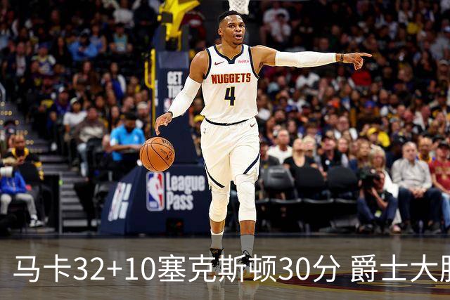 马卡32+10塞克斯顿30分 爵士大胜步行者6连胜